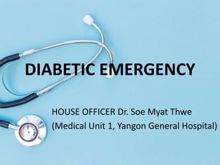 HOUSE OFFICER Dr. Soe Myat Thwe
(Medical Unit 1, Yangon General Hospital)
DIABETIC EMERGENCY
 