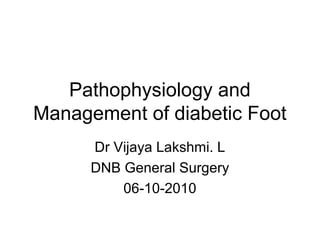 Pathophysiology and
Management of diabetic Foot
Dr Vijaya Lakshmi. L
DNB General Surgery
06-10-2010
 
