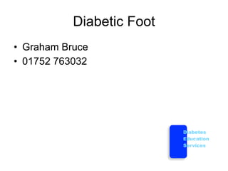 Diabetic Foot
• Graham Bruce
• 01752 763032




                           Diabetes
                           Education
                           Services
 