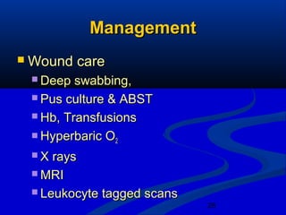 28
ManagementManagement
 Wound careWound care
 Deep swabbing,Deep swabbing,
 Pus culture & ABSTPus culture & ABST
 Hb, TransfusionsHb, Transfusions
 Hyperbaric OHyperbaric O22
 X raysX rays
 MRIMRI
 Leukocyte tagged scansLeukocyte tagged scans
 