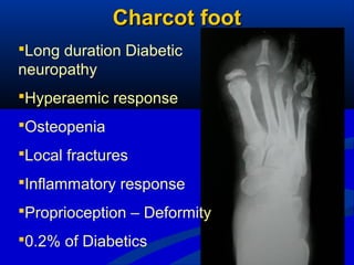 7
Charcot footCharcot foot
Long duration Diabetic
neuropathy
Hyperaemic response
Osteopenia
Local fractures
Inflammatory response
Proprioception – Deformity
0.2% of Diabetics
 
