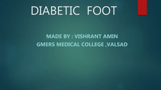 DIABETIC FOOT
MADE BY : VISHRANT AMIN
GMERS MEDICAL COLLEGE ,VALSAD
 