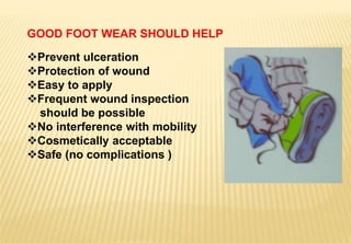 GOOD FOOT WEAR SHOULD HELP
Prevent ulceration
Protection of wound
Easy to apply
Frequent wound inspection
should be possible
No interference with mobility
Cosmetically acceptable
Safe (no complications )
 