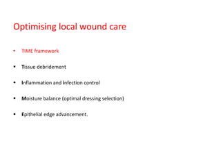 Optimising local wound care
• TIME framework
 Tissue debridement
 Inflammation and infection control
 Moisture balance (optimal dressing selection)
 Epithelial edge advancement.
 
