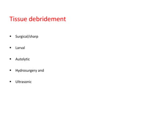 Tissue debridement
 Surgical/sharp
 Larval
 Autolytic
 Hydrosurgery and
 Ultrasonic
 