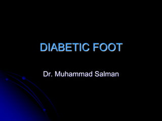 DIABETIC FOOT
Dr. Muhammad Salman
 