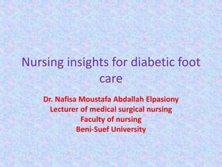 Nursing insights for diabetic foot
care
Dr. Nafisa Moustafa Abdallah Elpasiony
Lecturer of medical surgical nursing
Faculty of nursing
Beni-Suef University
 