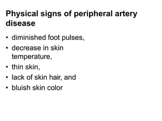 Physical signs of peripheral artery
disease
• diminished foot pulses,
• decrease in skin
temperature,
• thin skin,
• lack of skin hair, and
• bluish skin color
 