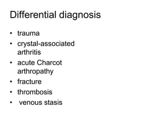 Differential diagnosis
• trauma
• crystal-associated
arthritis
• acute Charcot
arthropathy
• fracture
• thrombosis
• venous stasis
 