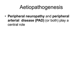 Aetiopathogenesis
• Peripheral neuropathy and peripheral
arterial disease (PAD) (or both) play a
central role
 