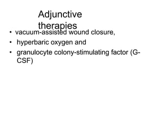 Adjunctive
therapies
• vacuum-assisted wound closure,
• hyperbaric oxygen and
• granulocyte colony-stimulating factor (G-
CSF)
 