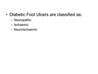 • Diabetic Foot Ulcers are classified as:
– Neuropathic
– Ischaemic
– Neuroischaemic
 