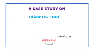 • A CASE STUDY ON
• DIABETIC FOOT
PREPARED BY
MARTIN SHAJI
Pharm d
 