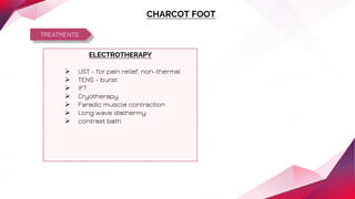 TREATMENTS
CHARCOT FOOT
ELECTROTHERAPY
 UST - for pain relief, non-thermal
 TENS - burst
 IFT
 Cryotherapy
 Faradic muscle contraction
 Long wave diathermy
 contrast bath
 