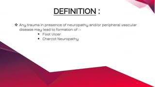 <#>
DEFINITION :
 Any trauma in presence of neuropathy and/or peripheral vascular
disease may lead to formation of :-
 Foot Ulcer
 Charcot Neuropathy
 