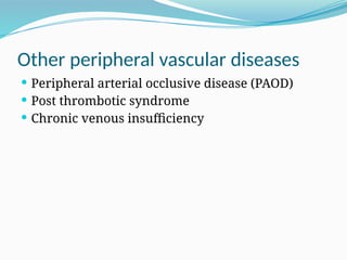 Other peripheral vascular diseases
 Peripheral arterial occlusive disease (PAOD)
 Post thrombotic syndrome
 Chronic venous insufficiency
 
