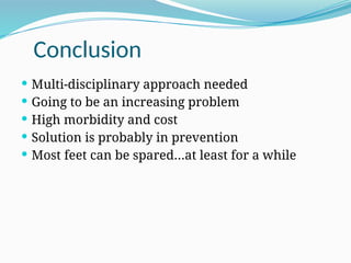 Conclusion
 Multi-disciplinary approach needed
 Going to be an increasing problem
 High morbidity and cost
 Solution is probably in prevention
 Most feet can be spared…at least for a while
 