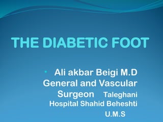THE DIABETIC FOOT
• Ali akbar Beigi M.D
General and Vascular
Surgeon Taleghani
Hospital Shahid Beheshti
U.M.S
 