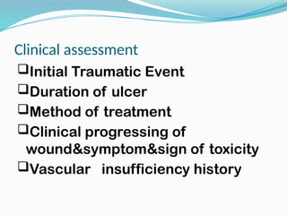 Clinical assessment
Initial Traumatic Event
Duration of ulcer
Method of treatment
Clinical progressing of
wound&symptom&sign of toxicity
Vascular insufficiency history
 
