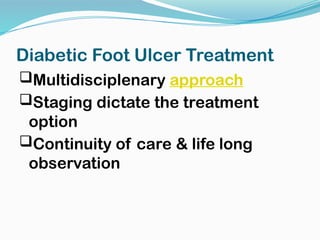 Diabetic Foot Ulcer Treatment
Multidisciplenary approach
Staging dictate the treatment
option
Continuity of care & life long
observation
 