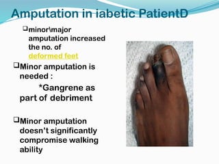 Amputation in iabetic PatientD
minormajor
amputation increased
the no. of
deformed feet
Minor amputation is
needed :
*Gangrene as
part of debriment
Minor amputation
doesn’t significantly
compromise walking
ability
 