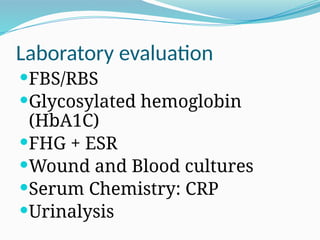 Laboratory evaluation
FBS/RBS
Glycosylated hemoglobin
(HbA1C)
FHG + ESR
Wound and Blood cultures
Serum Chemistry: CRP
Urinalysis
 