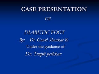 CASE PRESENTATION
OF
DIABETIC FOOT
By: Dr. Gowri Shankar B
Under the guidance of
Dr. Trupti pethkar
 