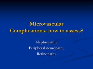 Nephropathy
Peripheral neuropathy
Retinopathy
Microvascular
Complications- how to assess?
 