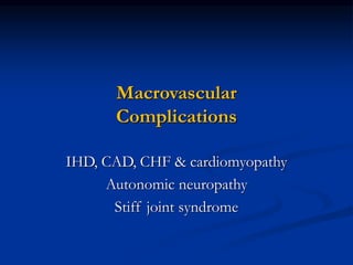IHD, CAD, CHF & cardiomyopathy
Autonomic neuropathy
Stiff joint syndrome
Macrovascular
Complications
 