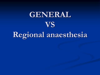 GENERAL
VS
Regional anaesthesia
 