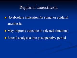 Regional anaesthesia
 No absolute indication for spinal or epidural
anesthesia
 May improve outcome in selected situations
 Extend analgesia into postoperative period
 