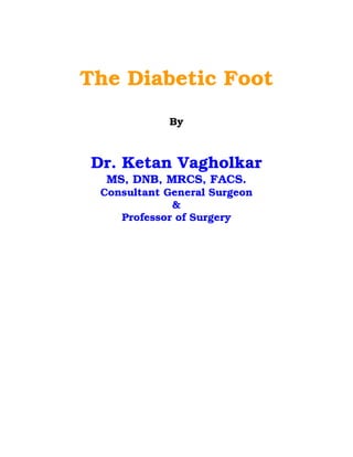 The Diabetic Foot
            By



Dr. Ketan Vagholkar
  MS, DNB, MRCS, FACS.
 Consultant General Surgeon
             &
    Professor of Surgery
 
