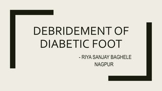 DEBRIDEMENT OF
DIABETIC FOOT
- RIYA SANJAY BAGHELE
NAGPUR
 