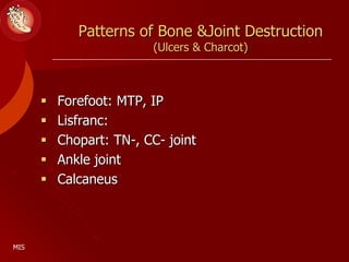 Patterns of Bone &Joint Destruction
(Ulcers & Charcot)
 Forefoot: MTP, IP
 Lisfranc:
 Chopart: TN-, CC- joint
 Ankle joint
 Calcaneus
MIS
 