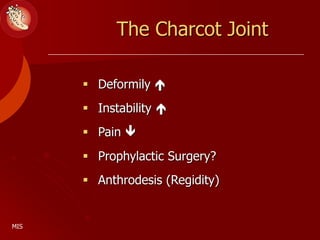 The Charcot Joint
 Deformily 
 Instability 
 Pain 
 Prophylactic Surgery?
 Anthrodesis (Regidity)
MIS
 