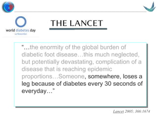 Vascular surgery @ Tallaght
“…the enormity of the global burden of
diabetic foot disease…this much neglected,
but potentially devastating, complication of a
disease that is reaching epidemic
proportions…Someone, somewhere, loses a
leg because of diabetes every 30 seconds of
everyday…”
Lancet 2005; 366:1674
 