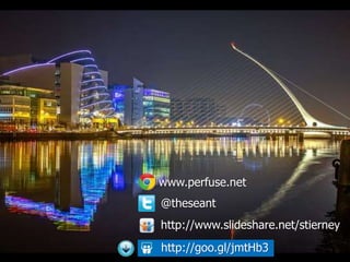 www.perfuse.net
@theseant
http://www.slideshare.net/stierney
http://goo.gl/jmtHb3
 