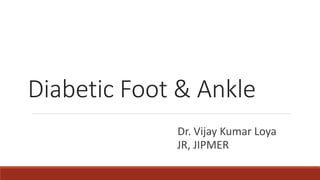 Diabetic Foot & Ankle
Dr. Vijay Kumar Loya
JR, JIPMER
 
