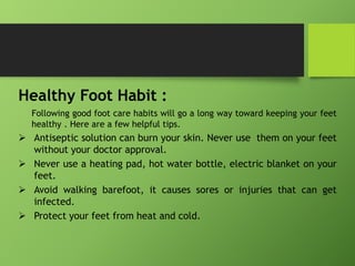 Healthy Foot Habit :
Following good foot care habits will go a long way toward keeping your feet
healthy . Here are a few ...