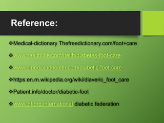 Reference:
Medical-dictionary Thefreedictionary.com/foot+care
www.healthline.com/helth/diabetes-foot-care
www.emedicine...