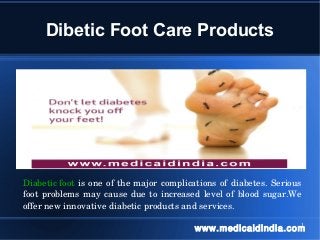Dibetic Foot Care Products

Diabetic foot  is  one  of the  major complications  of  diabetes.  Serious 
foot  problems  may  cause  due  to  increased  level  of  blood  sugar.We 
offer new innovative diabetic products and services.
1
www.medicaidindia.com

 
