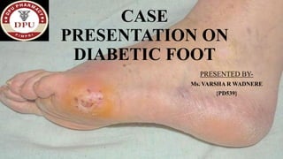 CASE
PRESENTATION ON
DIABETIC FOOT
PRESENTED BY-
Ms. VARSHA R WADNERE
{PD539}
 