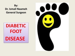 By:
Dr. Ismail Naameh
General Surgeon
DIABETIC
FOOT
DISEASE
 