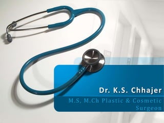 Dr. K.S. Chhajer 
M.S, M.Ch Plas t i c & Cosmet i c 
Surgeon 
 