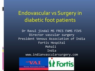 Dr Ravul jindal MS FRCS FAMS FIVS
Director vascular surgery
President Venous Association of India
Fortis Hospital
Mohali
India
www.indianvascularsurgery.com
Endovascular vs Surgery in
diabetic foot patients
 