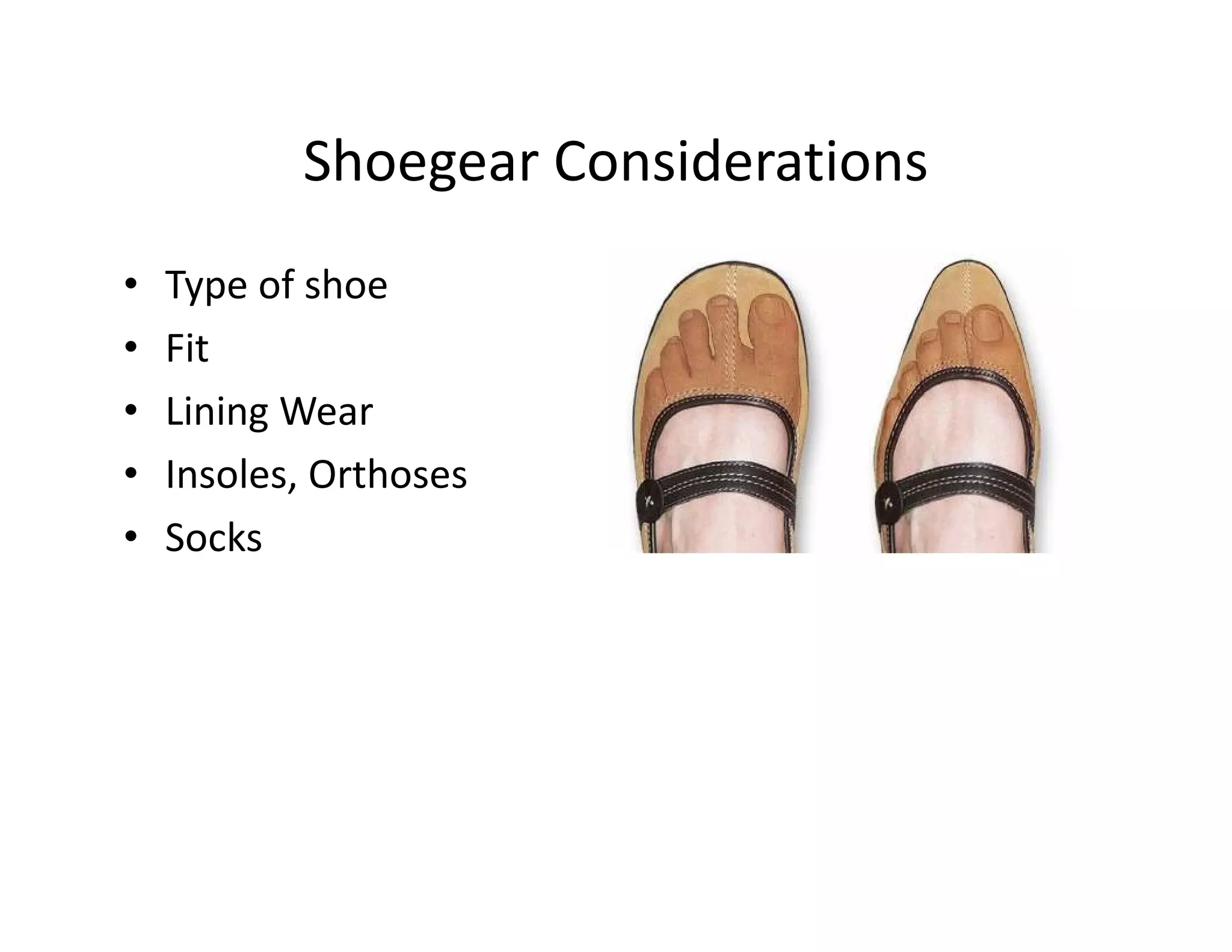 Shoegear Considerations
•   Type of shoe
•   Fit
•   Lining Wear
•   Insoles, Orthoses
•   Socks
 