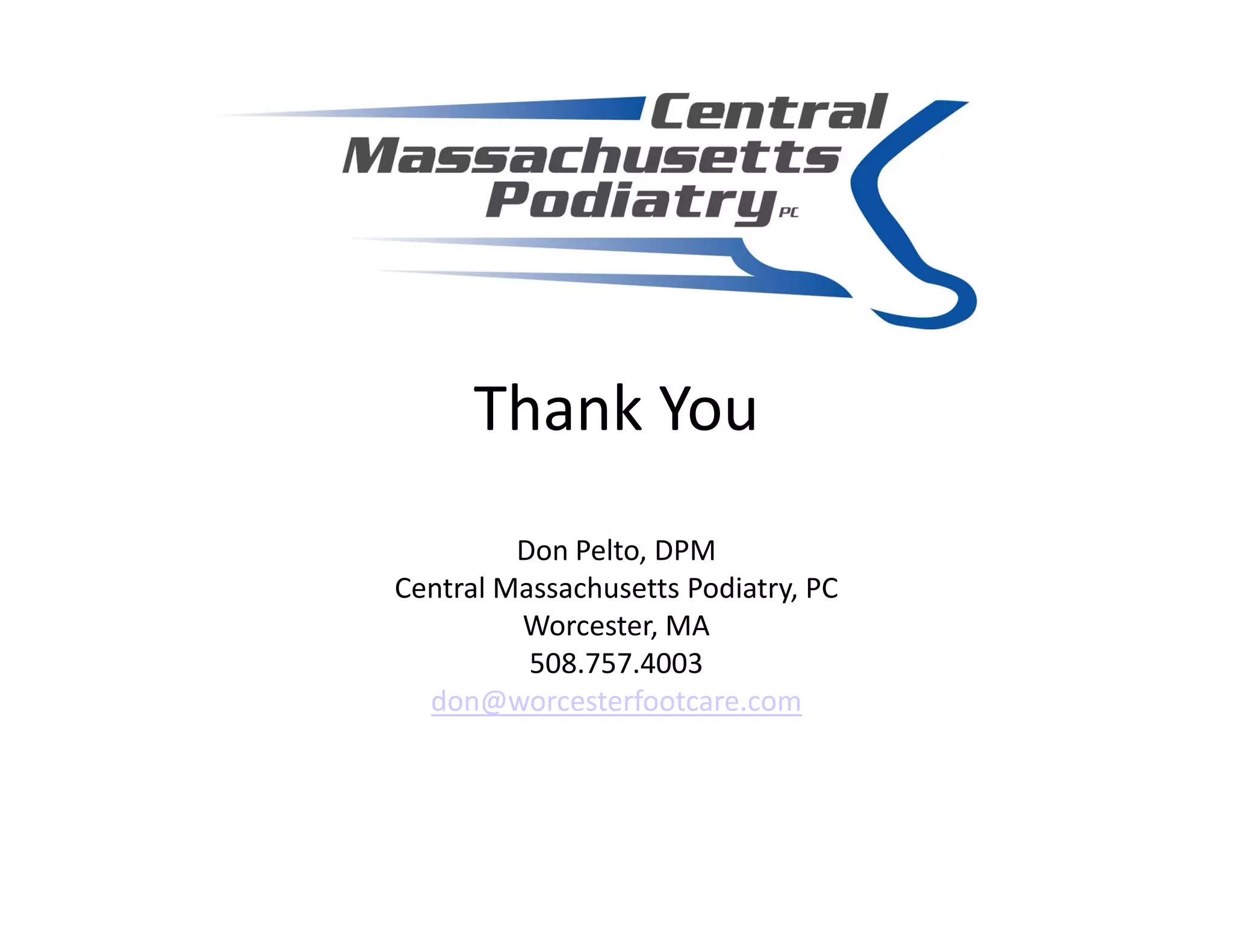 Thank You
         Don Pelto, DPM
Central Massachusetts Podiatry, PC
         Worcester, MA
          508.757.4003
  don@worcesterfootcare.com
 
