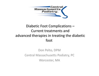 Diabetic Foot Complications –
        Current treatments and
advanced therapies in treating the diabetic
                 foot

              Don Pelto, DPM
     Central Massachusetts Podiatry, PC
              Worcester, MA
 