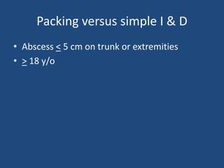 Packing versus simple I & D 
• Abscess < 5 cm on trunk or extremities 
• > 18 y/o 
 