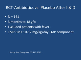 RCT-Antibiotics vs. Placebo After I & D 
• N = 161 
• 3 months to 18 y/o 
• Excluded patients with fever 
• TMP-SMX 10-12 mg/kg/day TMP component 
Duong; Ann Emerg Med, 55:410, 2010 
 
